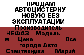 ПРОДАМ АВТОЦИСТЕРНУ НОВУЮ БЕЗ ЭКСПЛУАТАЦИИ › Производитель ­ НЕФАЗ › Модель ­ 23,3 м3 › Цена ­ 1 300 000 - Все города Авто » Спецтехника   . Марий Эл респ.,Йошкар-Ола г.